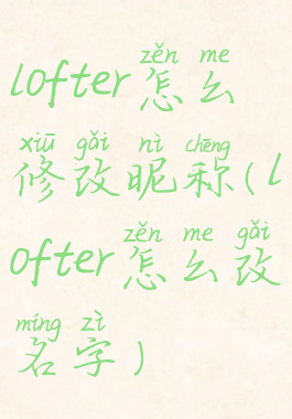 lofter怎么修改昵称(lofter怎么改名字)