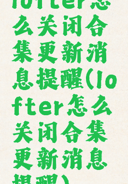 lofter怎么关闭合集更新消息提醒(lofter怎么关闭合集更新消息提醒)