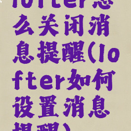 lofter怎么关闭消息提醒(lofter如何设置消息提醒)