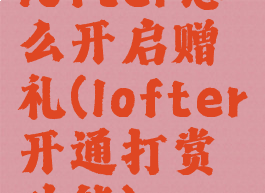 lofter怎么开启赠礼(lofter开通打赏功能)