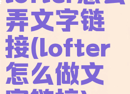 lofter怎么弄文字链接(lofter怎么做文字链接)