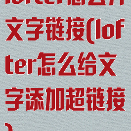 lofter怎么弄文字链接(lofter怎么给文字添加超链接)