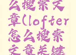 lofter怎么搜索文章(lofter怎么搜索文章关键词)