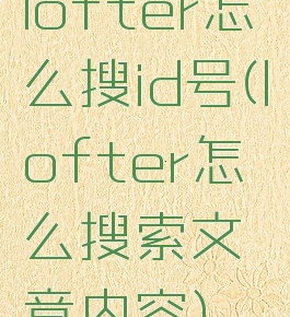 lofter怎么搜id号(lofter怎么搜索文章内容)
