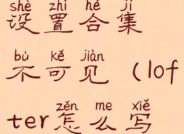 lofter怎么设置合集不可见(lofter怎么写合集)