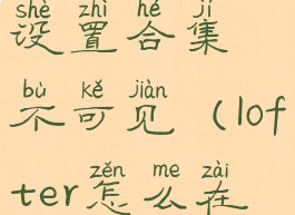 lofter怎么设置合集不可见(lofter怎么在合集发文)