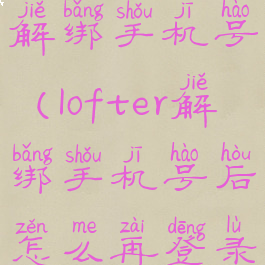 lofter怎么解绑手机号(lofter解绑手机号后怎么再登录)