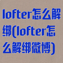 lofter怎么解绑(lofter怎么解绑微博)
