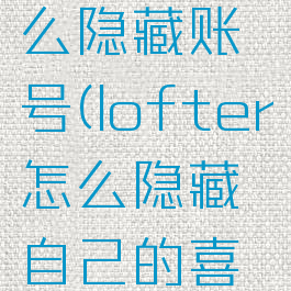 lofter怎么隐藏账号(lofter怎么隐藏自己的喜欢)