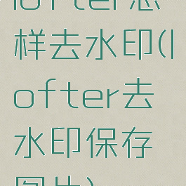 lofter怎样去水印(lofter去水印保存图片)