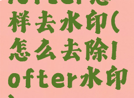 lofter怎样去水印(怎么去除lofter水印)