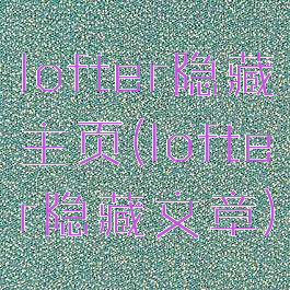lofter隐藏主页(lofter隐藏文章)