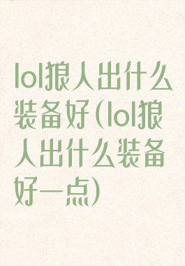 lol狼人出什么装备好(lol狼人出什么装备好一点)