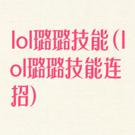 lol璐璐技能(lol璐璐技能连招)