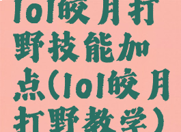 lol皎月打野技能加点(lol皎月打野教学)