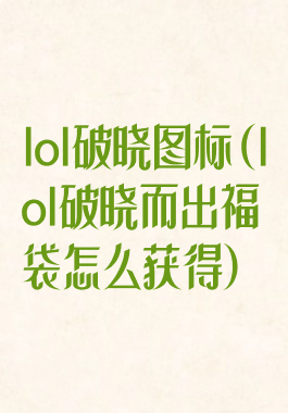 lol破晓图标(lol破晓而出福袋怎么获得)