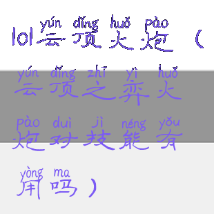 lol云顶火炮(云顶之弈火炮对技能有用吗)