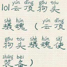 lol云顶狗头摄魂(云顶狗头摄魂使装备)