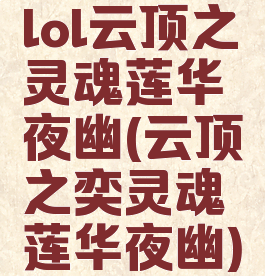 lol云顶之弈灵魂莲华夜幽(云顶之奕灵魂莲华夜幽)
