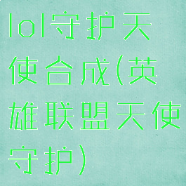 lol守护天使合成(英雄联盟天使守护)