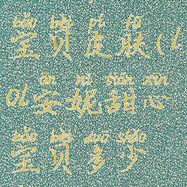 lol安妮甜心宝贝皮肤(lol安妮甜心宝贝多少钱)