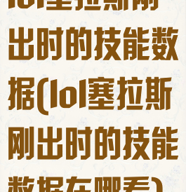 lol塞拉斯刚出时的技能数据(lol塞拉斯刚出时的技能数据在哪看)