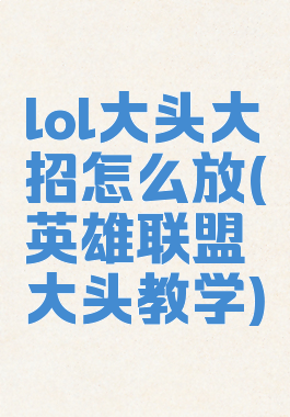 lol大头大招怎么放(英雄联盟大头教学)