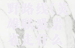lol岩雀刷野路线(英雄联盟岩雀走什么位置)