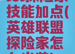 lol探险家技能加点(英雄联盟探险家怎么出装)