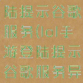 lol手游登陆提示谷歌服务(lol手游登陆提示谷歌服务异常)