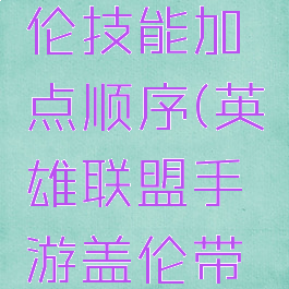 lol手游盖伦技能加点顺序(英雄联盟手游盖伦带什么天赋)