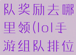 lol手游组队奖励去哪里领(lol手游组队排位规则)