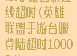 lol手游台服连线超时(英雄联盟手游台服登陆超时100034)