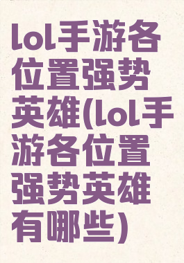 lol手游各位置强势英雄(lol手游各位置强势英雄有哪些)