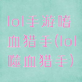 lol手游嗜血猎手(lol噬血猎手)