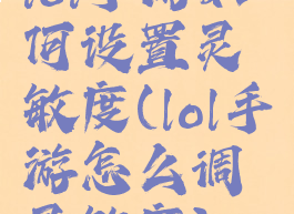 lol手游如何设置灵敏度(lol手游怎么调灵敏度)