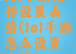 lol手游怎样设置表情(lol手游怎么设置表情)