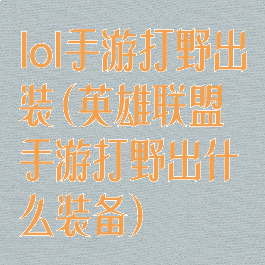 lol手游打野出装(英雄联盟手游打野出什么装备)