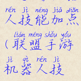 lol手游机器人技能加点(联盟手游机器人技能)