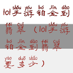 lol手游铂金到翡翠(lol手游铂金到翡翠要多少)