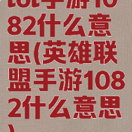 lol手游1082什么意思(英雄联盟手游1082什么意思)