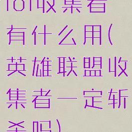 lol收集者有什么用(英雄联盟收集者一定斩杀吗)