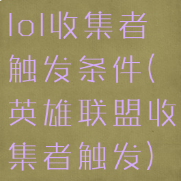 lol收集者触发条件(英雄联盟收集者触发)