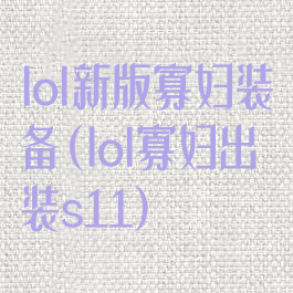 lol新版寡妇装备(lol寡妇出装s11)
