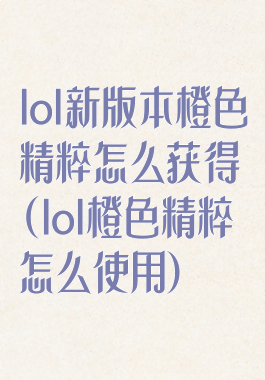 lol新版本橙色精粹怎么获得(lol橙色精粹怎么使用)