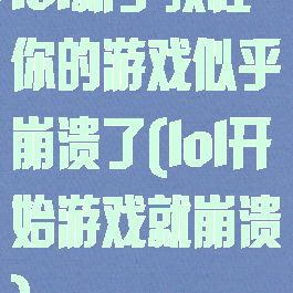 lol新手教程你的游戏似乎崩溃了(lol开始游戏就崩溃)