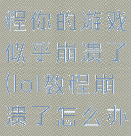 lol新手教程你的游戏似乎崩溃了(lol教程崩溃了怎么办)