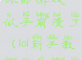 lol新手教程你的游戏似乎崩溃了(lol新手教程游戏崩了五分钟)