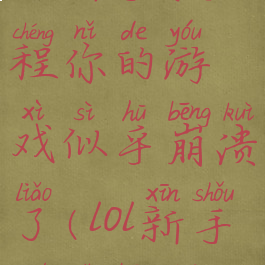 lol新手教程你的游戏似乎崩溃了(lol新手模式崩溃)