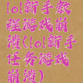 lol新手教程游戏崩溃(lol新手任务游戏崩溃)